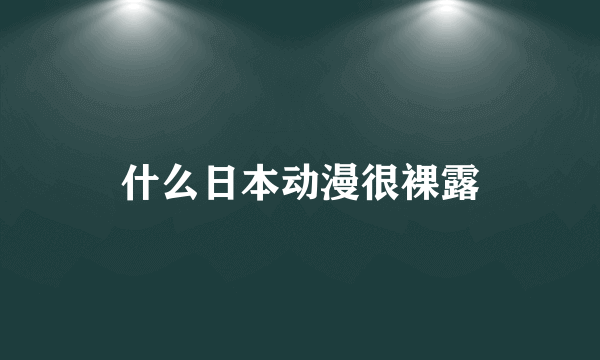 什么日本动漫很裸露