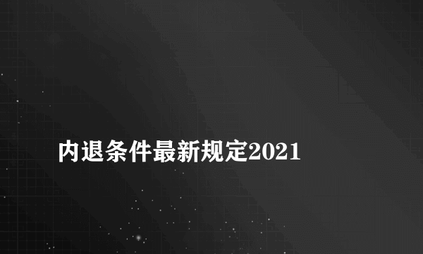 
内退条件最新规定2021

