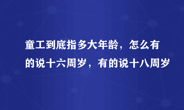 童工到底指多大年龄，怎么有的说十六周岁，有的说十八周岁