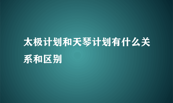 太极计划和天琴计划有什么关系和区别