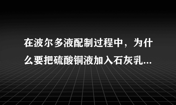 在波尔多液配制过程中，为什么要把硫酸铜液加入石灰乳中，而不能把石灰乳加入硫酸铜液中？