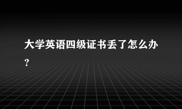 大学英语四级证书丢了怎么办?