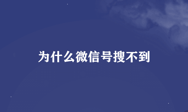 为什么微信号搜不到