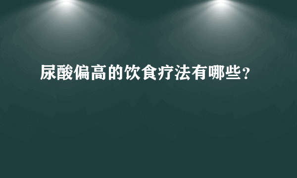 尿酸偏高的饮食疗法有哪些？