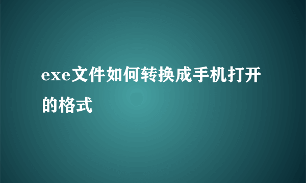 exe文件如何转换成手机打开的格式