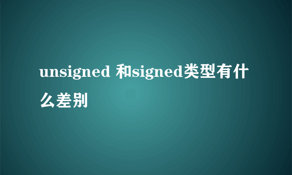 unsigned 和signed类型有什么差别