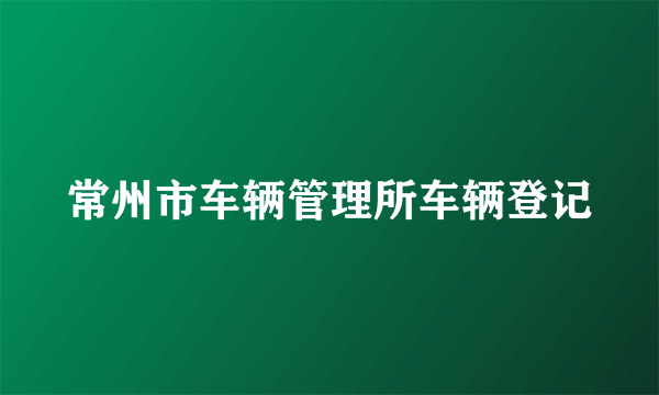 常州市车辆管理所车辆登记