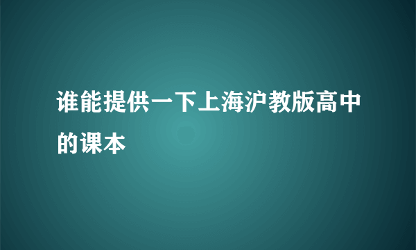 谁能提供一下上海沪教版高中的课本