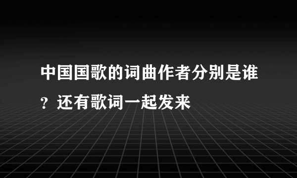 中国国歌的词曲作者分别是谁？还有歌词一起发来