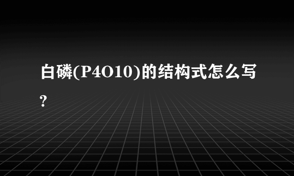 白磷(P4O10)的结构式怎么写?