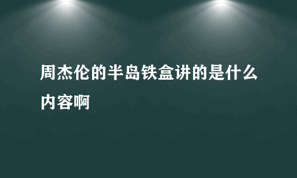 周杰伦的半岛铁盒讲的是什么内容啊