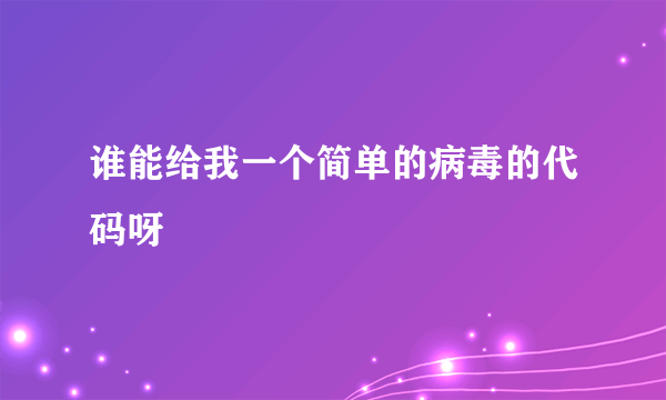 谁能给我一个简单的病毒的代码呀