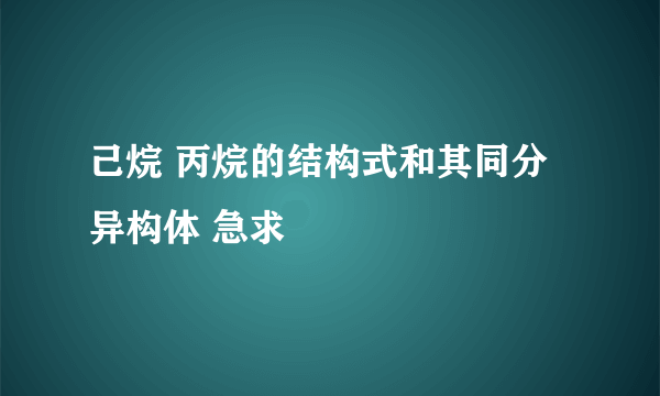 己烷 丙烷的结构式和其同分异构体 急求