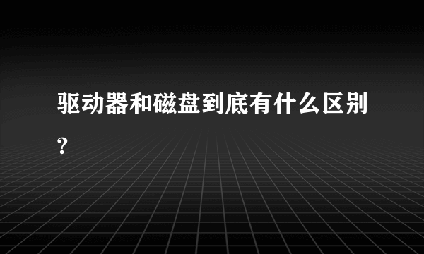 驱动器和磁盘到底有什么区别?