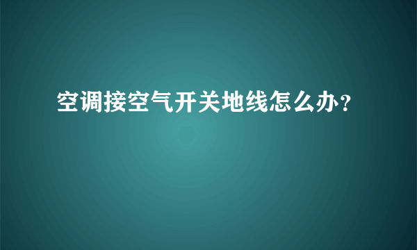 空调接空气开关地线怎么办？