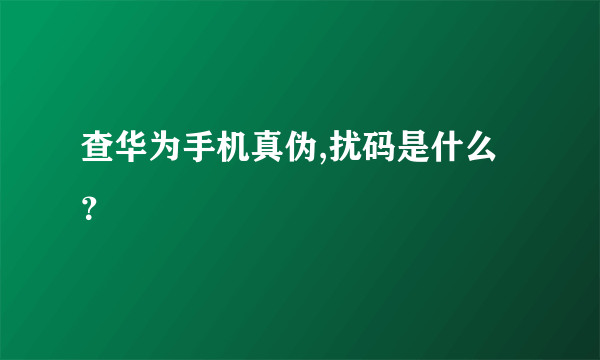 查华为手机真伪,扰码是什么？