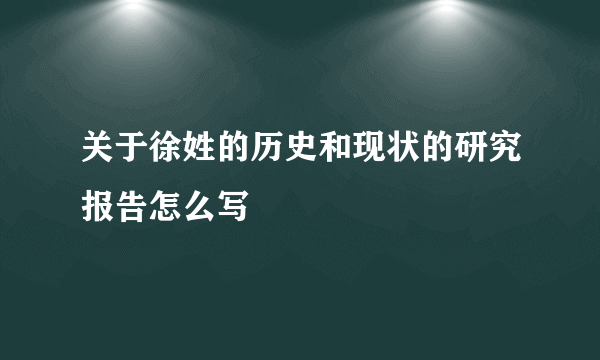 关于徐姓的历史和现状的研究报告怎么写