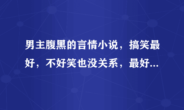 男主腹黑的言情小说，搞笑最好，不好笑也没关系，最好不要有反派角色