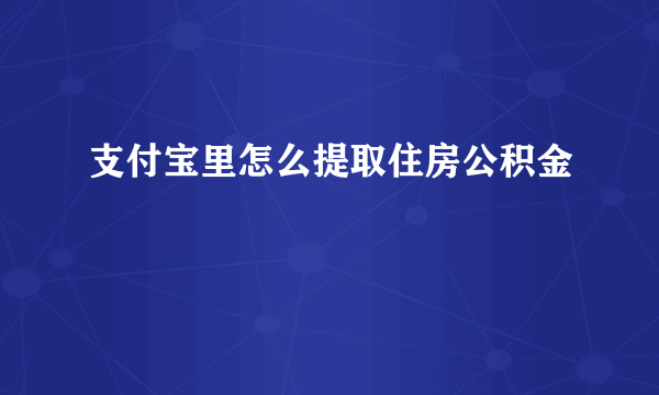 支付宝里怎么提取住房公积金