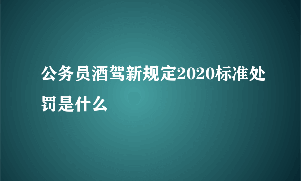 公务员酒驾新规定2020标准处罚是什么