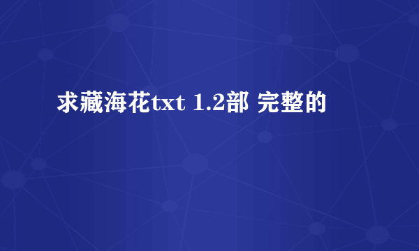 求藏海花txt 1.2部 完整的