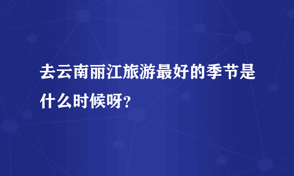 去云南丽江旅游最好的季节是什么时候呀？