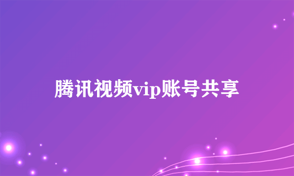 腾讯视频vip账号共享