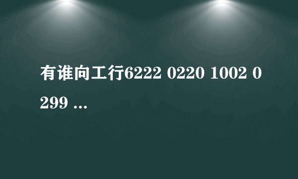 有谁向工行6222 0220 1002 0299 878 开户名是：曾小婷 这个账号打过钱？