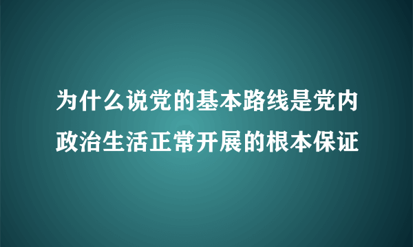 为什么说党的基本路线是党内政治生活正常开展的根本保证