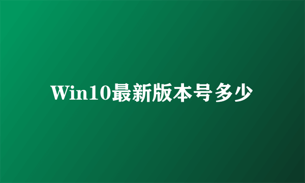 Win10最新版本号多少