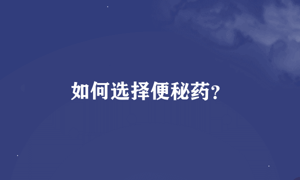 如何选择便秘药？