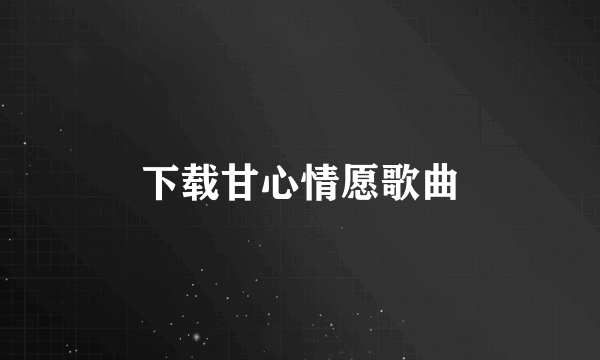 下载甘心情愿歌曲