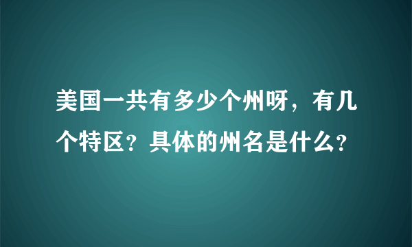 美国一共有多少个州呀，有几个特区？具体的州名是什么？