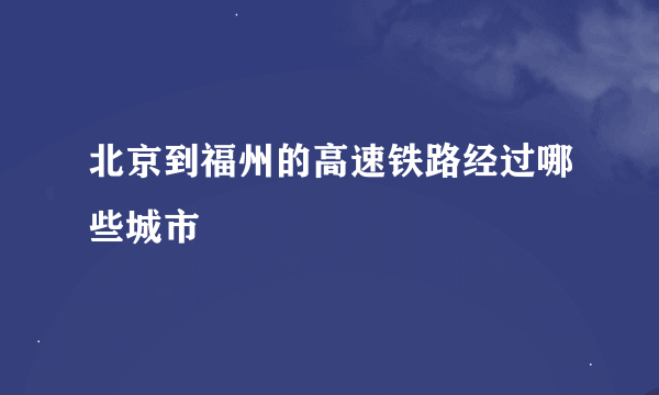 北京到福州的高速铁路经过哪些城市