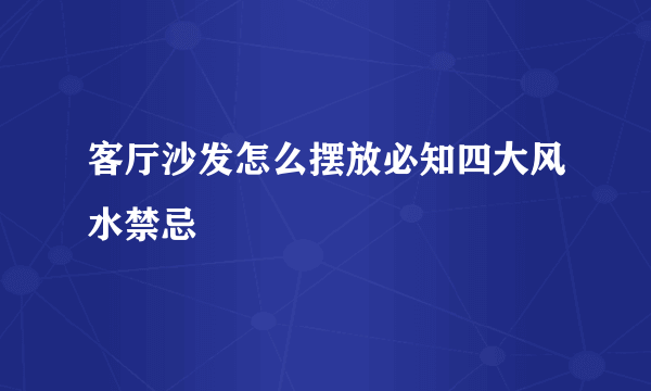 客厅沙发怎么摆放必知四大风水禁忌