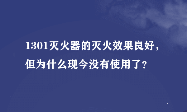 1301灭火器的灭火效果良好，但为什么现今没有使用了？