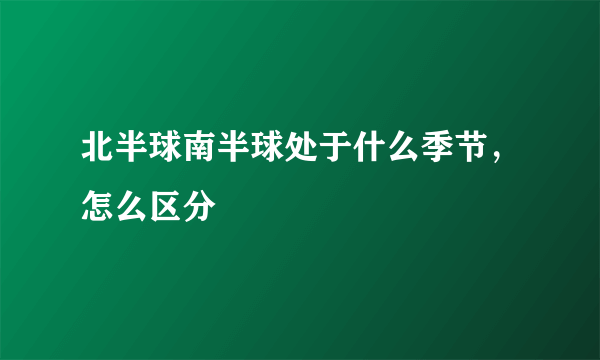 北半球南半球处于什么季节，怎么区分