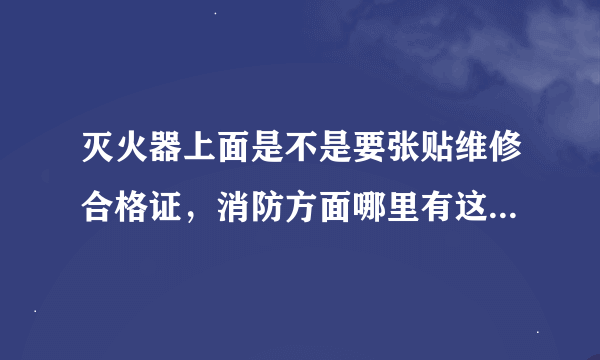 灭火器上面是不是要张贴维修合格证，消防方面哪里有这个规定呢？