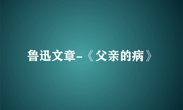 鲁迅文章-《父亲的病》