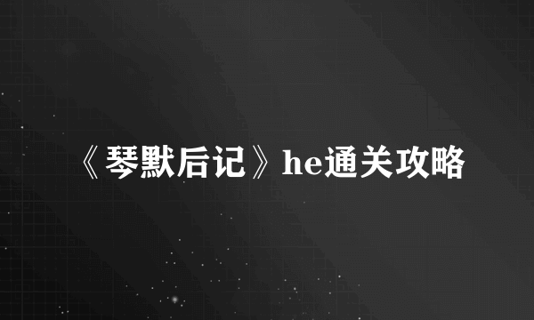 《琴默后记》he通关攻略