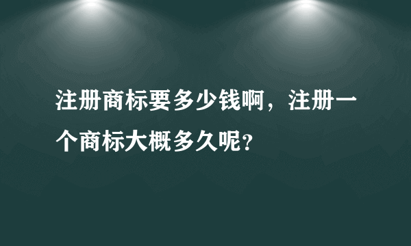 注册商标要多少钱啊，注册一个商标大概多久呢？