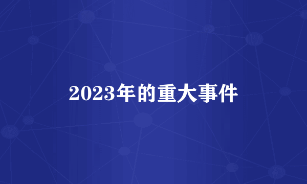 2023年的重大事件