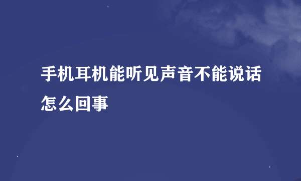 手机耳机能听见声音不能说话怎么回事