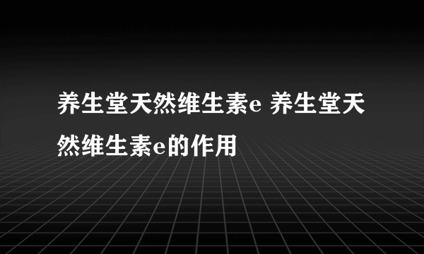 养生堂天然维生素e 养生堂天然维生素e的作用