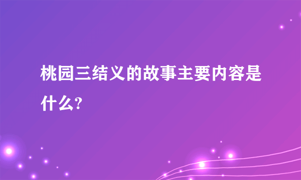 桃园三结义的故事主要内容是什么?