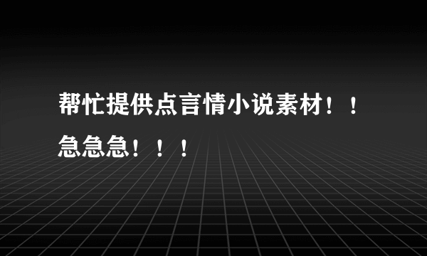 帮忙提供点言情小说素材！！急急急！！！