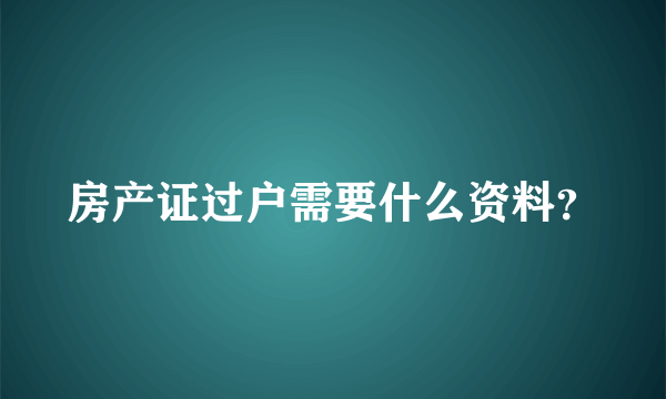 房产证过户需要什么资料？