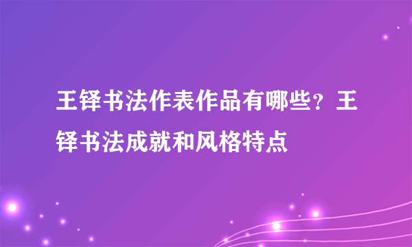 王铎书法作表作品有哪些？王铎书法成就和风格特点