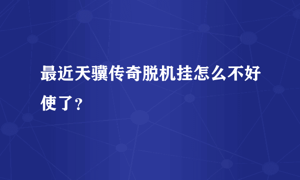 最近天骥传奇脱机挂怎么不好使了？