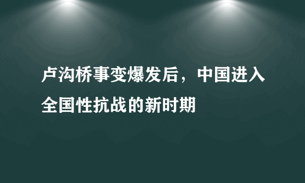 卢沟桥事变爆发后，中国进入全国性抗战的新时期